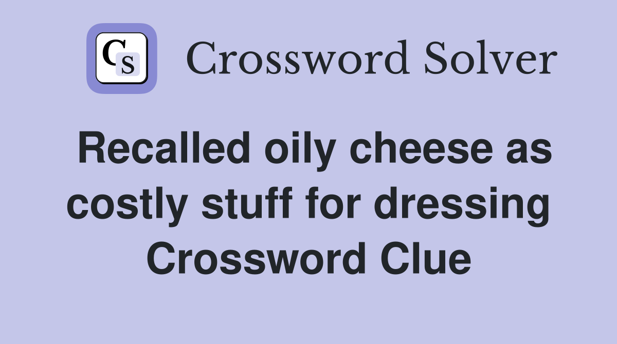 Recalled oily cheese as costly stuff for dressing Crossword Clue